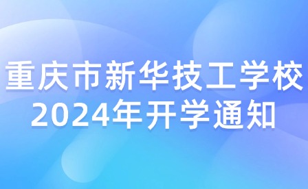 重慶市新華技工學(xué)校2024年開學(xué)通知