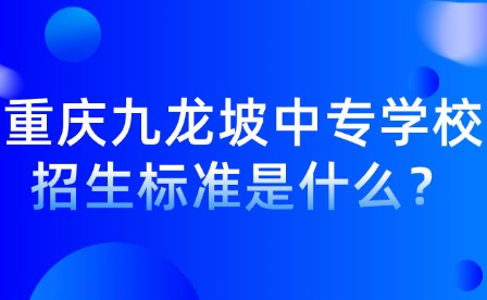 重慶九龍坡中專學(xué)校招生標(biāo)準(zhǔn)是什么？