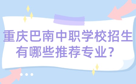 重慶巴南中職學(xué)校招生有哪些推薦專業(yè)？