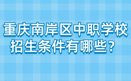 重慶南岸區(qū)中職學(xué)校招生條件有哪些？