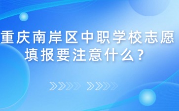 重慶南岸區(qū)中職學(xué)校志愿填報(bào)要注意什么？