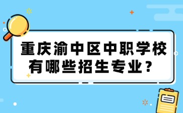 重慶渝中區(qū)中職學(xué)校有哪些招生專業(yè)？