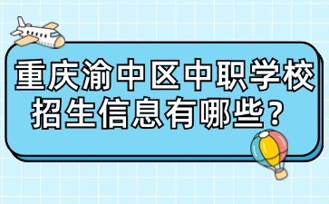 重慶渝中區(qū)中職學(xué)校招生信息有哪些？