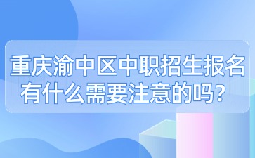重慶渝中區(qū)中職招生報(bào)名有什么需要注意的嗎？