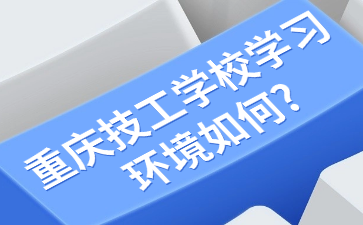 重慶技工學(xué)校學(xué)習(xí)環(huán)境如何?