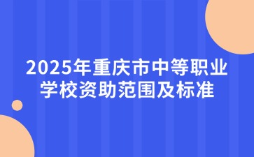 2025年重慶市中等職業(yè)學(xué)校資助范圍及標準