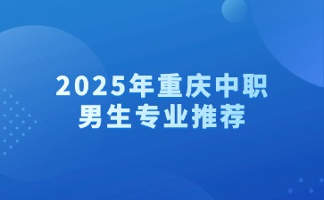 2025年重慶中職男生專業(yè)推薦
