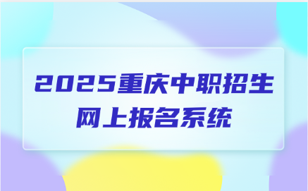 2025重慶中職招生網(wǎng)上報(bào)名系統(tǒng)