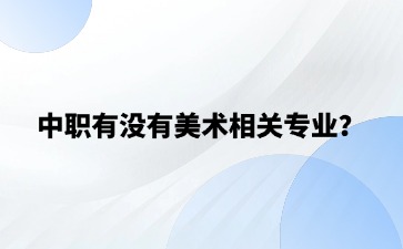 中職有沒有美術(shù)相關(guān)專業(yè)？未來的就業(yè)前景怎么樣？