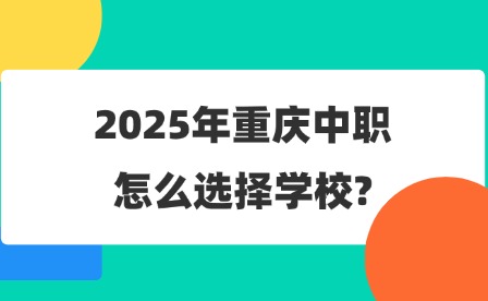2025年重慶中職怎么選擇學(xué)校?