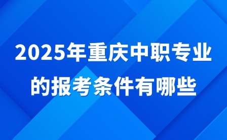 2025年重慶中職專業(yè)的報(bào)考條件有哪些?