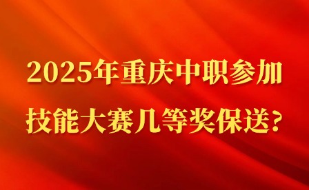 2025年重慶中職參加技能大賽幾等獎(jiǎng)保送?
