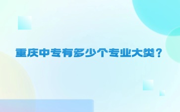 重慶中專有多少個(gè)專業(yè)大類？