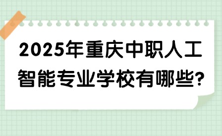 2025年重慶中職人工智能專業(yè)學校有哪些?