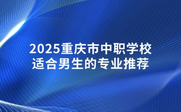 2025重慶市中職學校適合男生的專業(yè)推薦