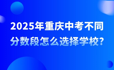 2025年重慶中考不同分?jǐn)?shù)段怎么選擇學(xué)校?