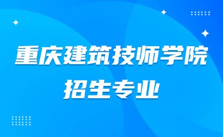 2025年重慶建筑技師學院招生專業(yè)